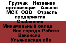 Грузчик › Название организации ­ Альянс-МСК, ООО › Отрасль предприятия ­ Снабжение › Минимальный оклад ­ 27 000 - Все города Работа » Вакансии   . Ульяновская обл.,Барыш г.